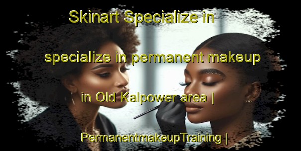 Skinart Specialize in specialize in permanent makeup in Old Kalpower area | PermanentmakeupTraining | PermanentmakeupClasses | SkinartTraining-Australia